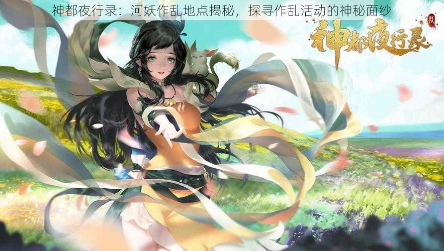 神都夜行录：河妖作乱地点揭秘，探寻作乱活动的神秘面纱