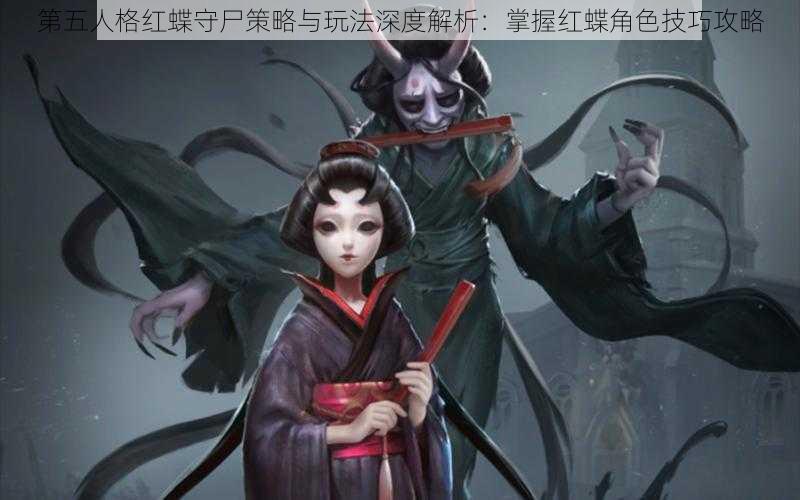 第五人格红蝶守尸策略与玩法深度解析：掌握红蝶角色技巧攻略