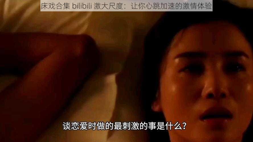 床戏合集 bilibili 激大尺度：让你心跳加速的激情体验