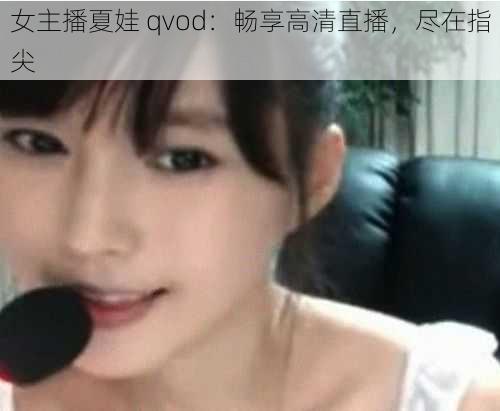 女主播夏娃 qvod：畅享高清直播，尽在指尖