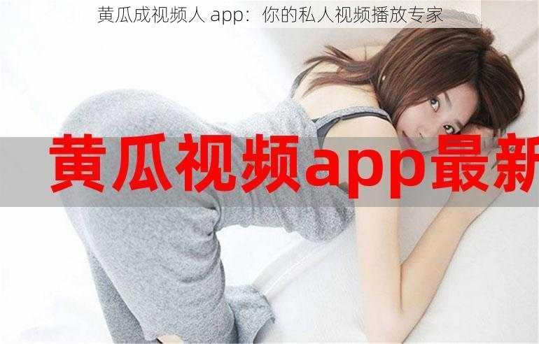 黄瓜成视频人 app：你的私人视频播放专家