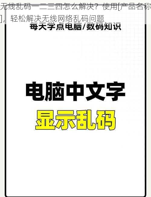 无线乱码一二三四怎么解决？使用[产品名称]，轻松解决无线网络乱码问题