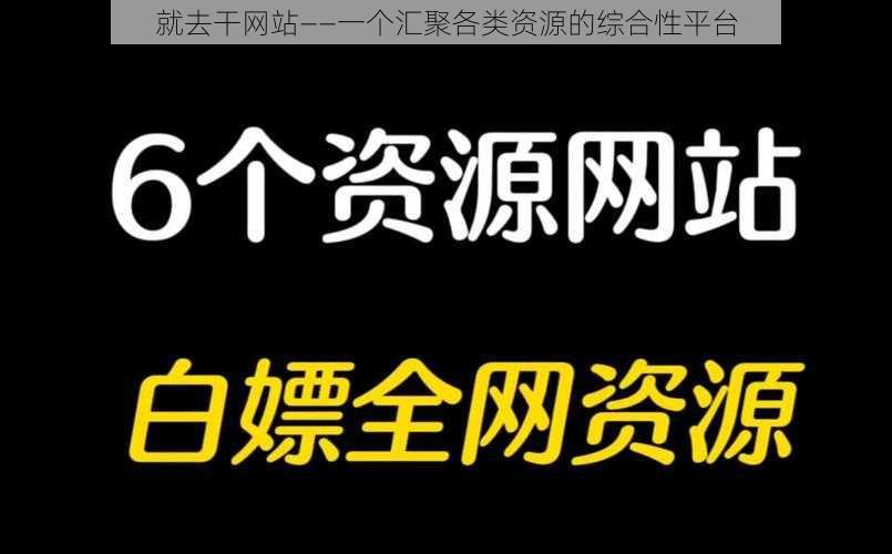 就去干网站——一个汇聚各类资源的综合性平台