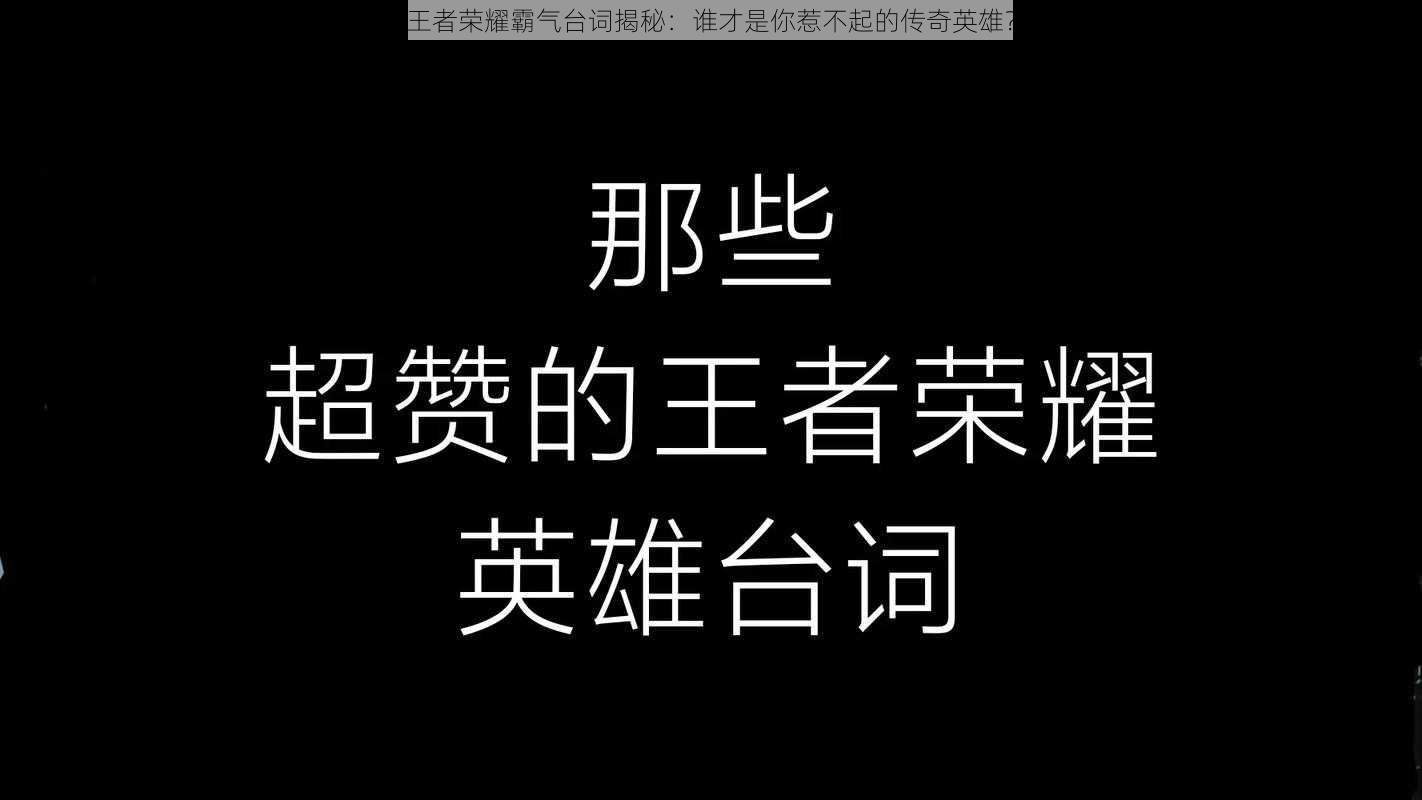 王者荣耀霸气台词揭秘：谁才是你惹不起的传奇英雄？