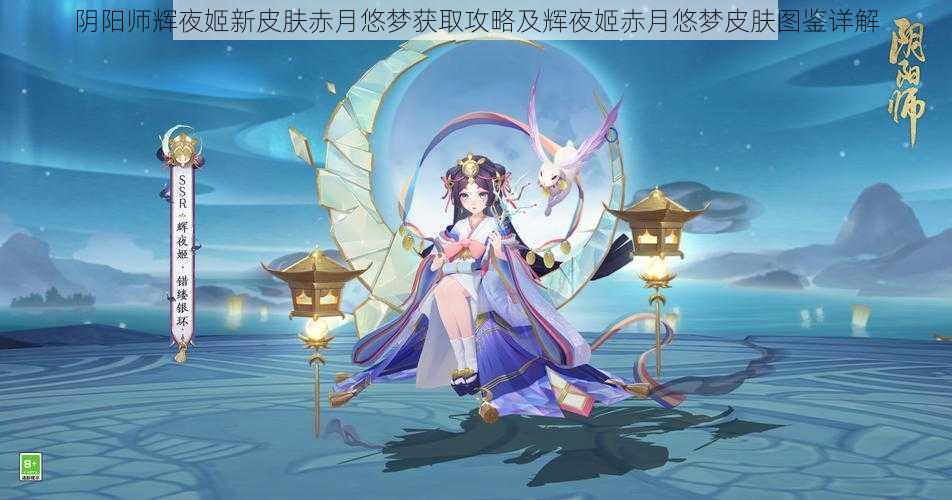 阴阳师辉夜姬新皮肤赤月悠梦获取攻略及辉夜姬赤月悠梦皮肤图鉴详解