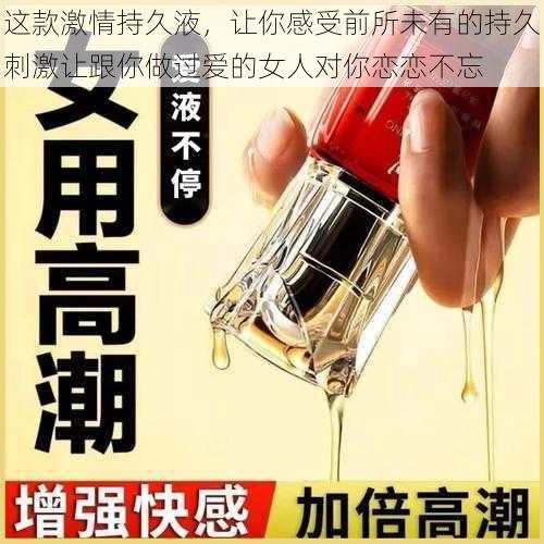 这款激情持久液，让你感受前所未有的持久刺激让跟你做过爱的女人对你恋恋不忘