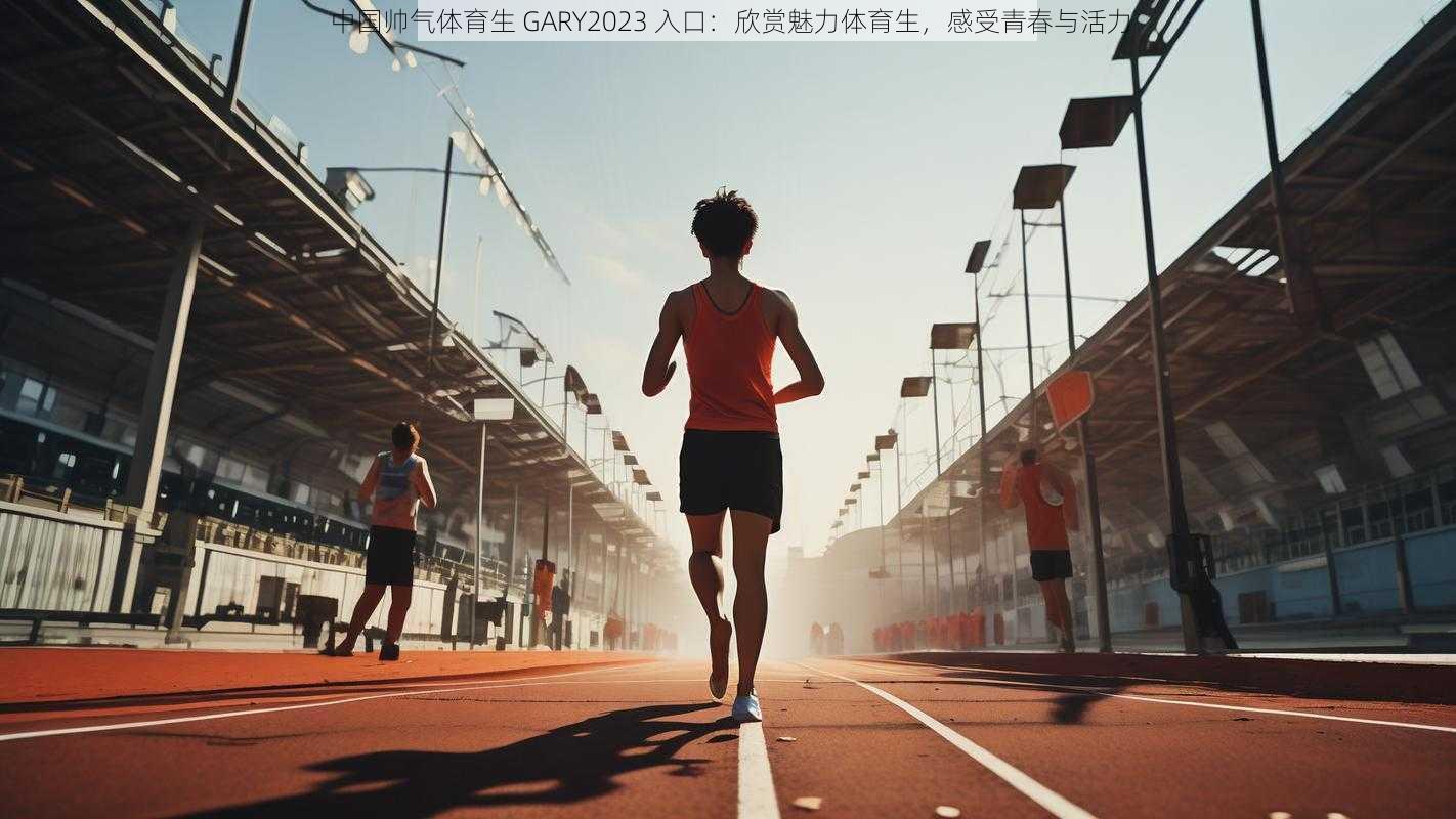 中国帅气体育生 GARY2023 入口：欣赏魅力体育生，感受青春与活力