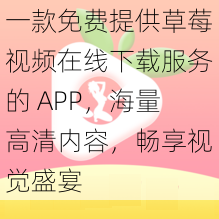 一款免费提供草莓视频在线下载服务的 APP，海量高清内容，畅享视觉盛宴