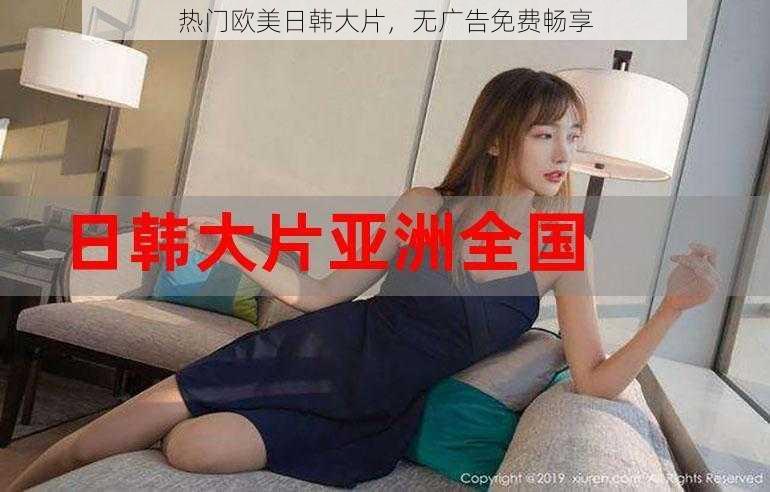 热门欧美日韩大片，无广告免费畅享