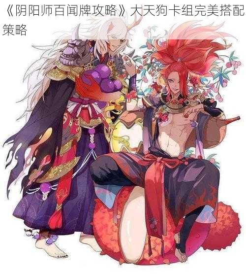 《阴阳师百闻牌攻略》大天狗卡组完美搭配策略