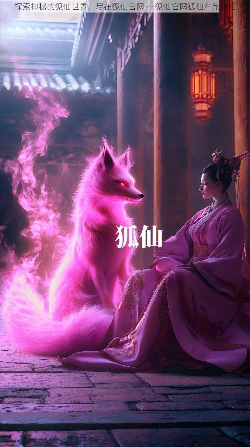 探索神秘的狐仙世界，尽在狐仙官网——狐仙官网狐仙产品介绍