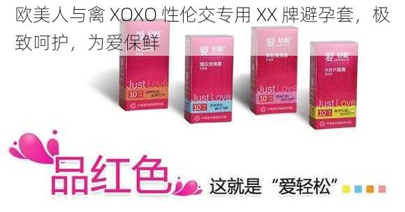 欧美人与禽 XOXO 性伦交专用 XX 牌避孕套，极致呵护，为爱保鲜