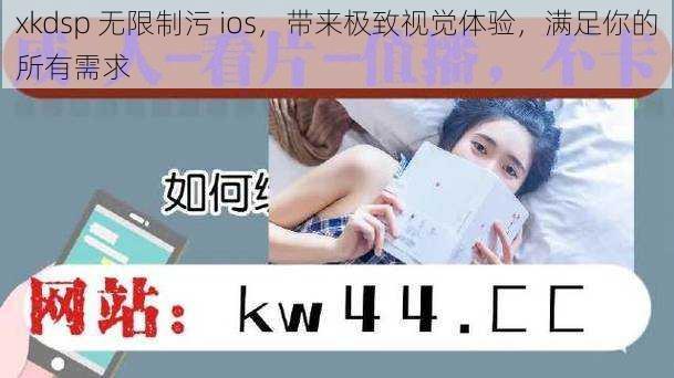 xkdsp 无限制污 ios，带来极致视觉体验，满足你的所有需求