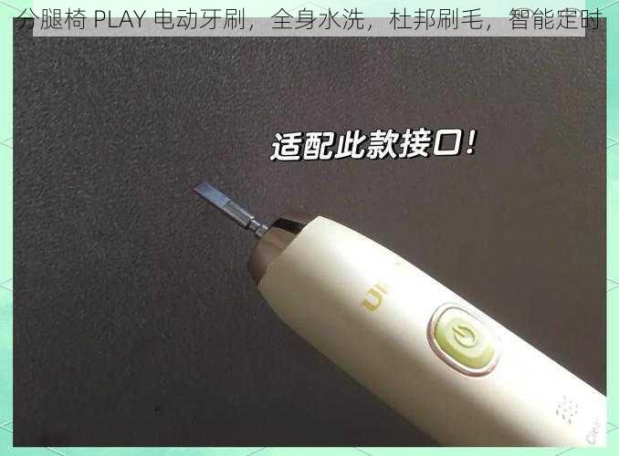 分腿椅 PLAY 电动牙刷，全身水洗，杜邦刷毛，智能定时