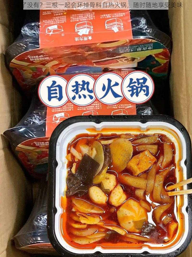 C 够了没有？三根一起会坏掉骨科自热火锅，随时随地享受美味