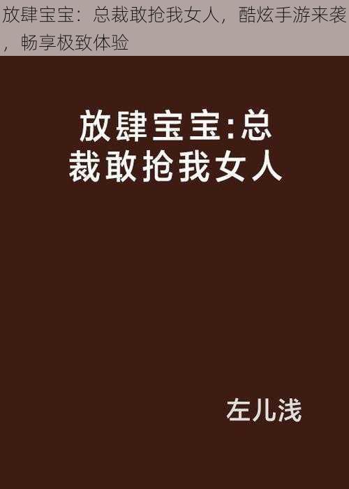 放肆宝宝：总裁敢抢我女人，酷炫手游来袭，畅享极致体验