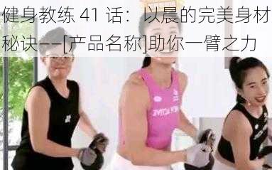 健身教练 41 话：以晨的完美身材秘诀——[产品名称]助你一臂之力