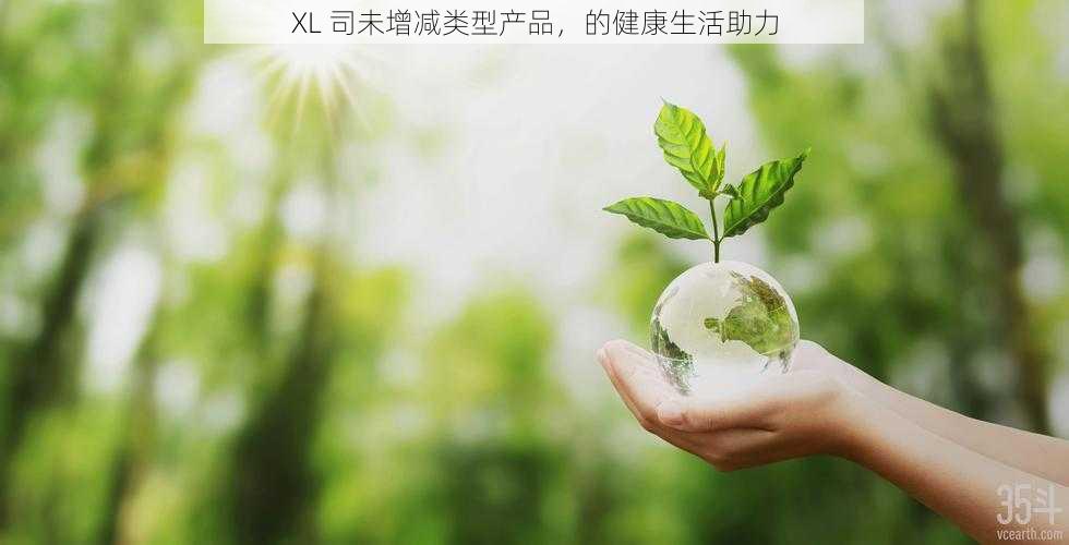 XL 司未增减类型产品，的健康生活助力