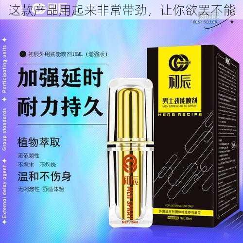 这款产品用起来非常带劲，让你欲罢不能