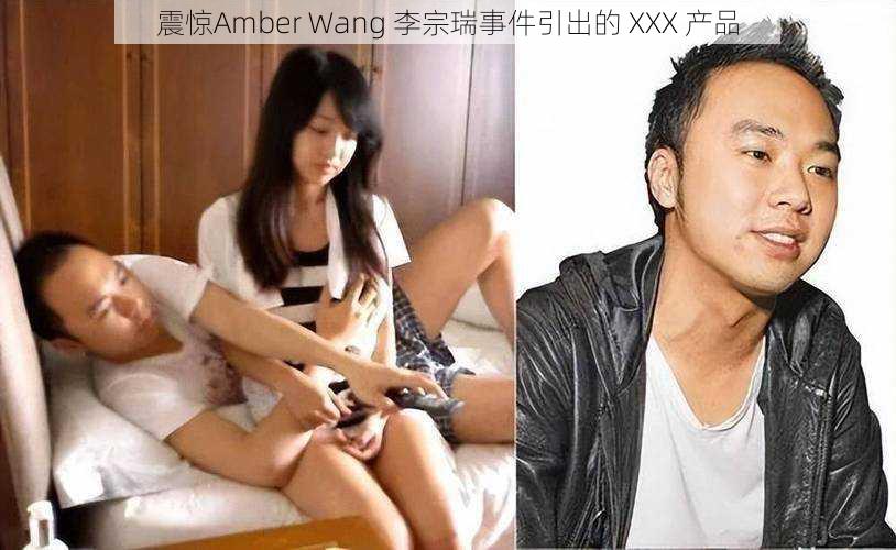 震惊Amber Wang 李宗瑞事件引出的 XXX 产品