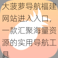 大菠萝导航福建网站进入入口，一款汇聚海量资源的实用导航工具