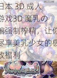 日本 3D 成人游戏3D 魔乳の馆强制榨精，让你尽享美乳少女的极致福利