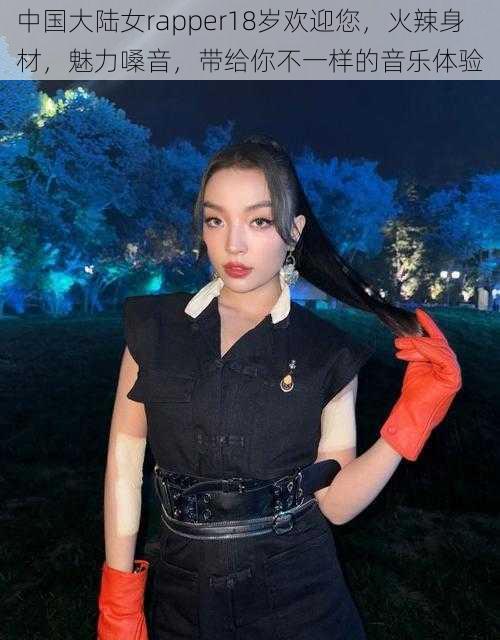 中国大陆女rapper18岁欢迎您，火辣身材，魅力嗓音，带给你不一样的音乐体验