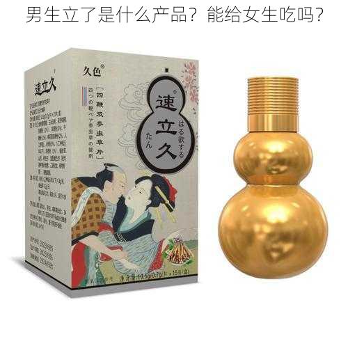 男生立了是什么产品？能给女生吃吗？