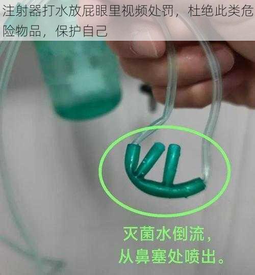 注射器打水放屁眼里视频处罚，杜绝此类危险物品，保护自己