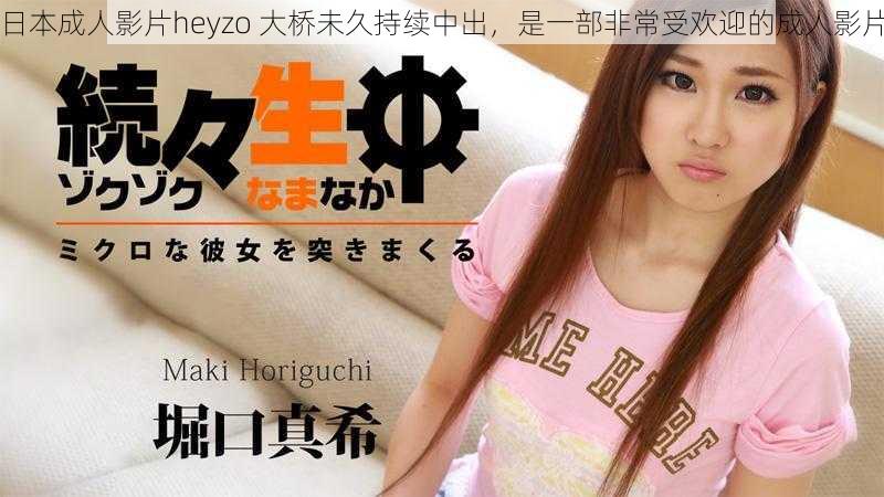 日本成人影片heyzo 大桥未久持续中出，是一部非常受欢迎的成人影片