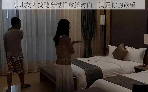 东北女人找鸭全过程露脸对白，满足你的欲望