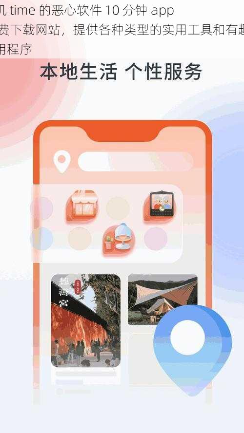 搞机 time 的恶心软件 10 分钟 app 免费下载网站，提供各种类型的实用工具和有趣的应用程序