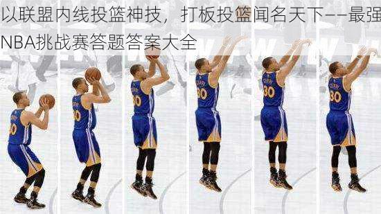 以联盟内线投篮神技，打板投篮闻名天下——最强NBA挑战赛答题答案大全