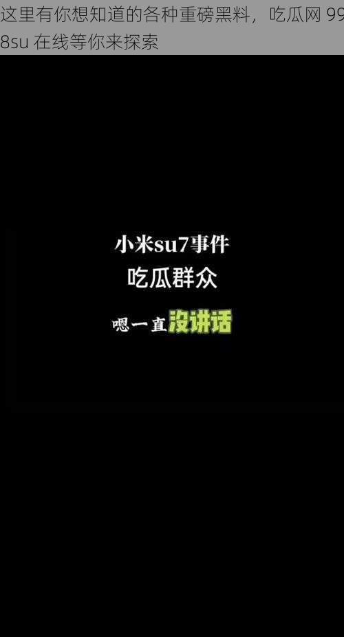 这里有你想知道的各种重磅黑料，吃瓜网 998su 在线等你来探索