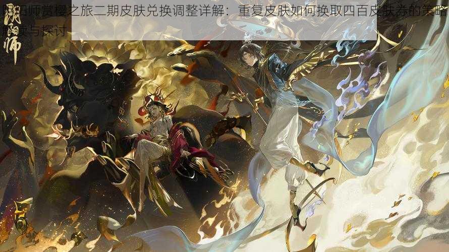 阴阳师赏樱之旅二期皮肤兑换调整详解：重复皮肤如何换取四百皮肤券的策略解读与探讨