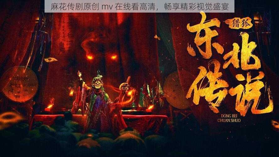 麻花传剧原创 mv 在线看高清，畅享精彩视觉盛宴