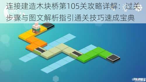 连接建造木块桥第105关攻略详解：过关步骤与图文解析指引通关技巧速成宝典