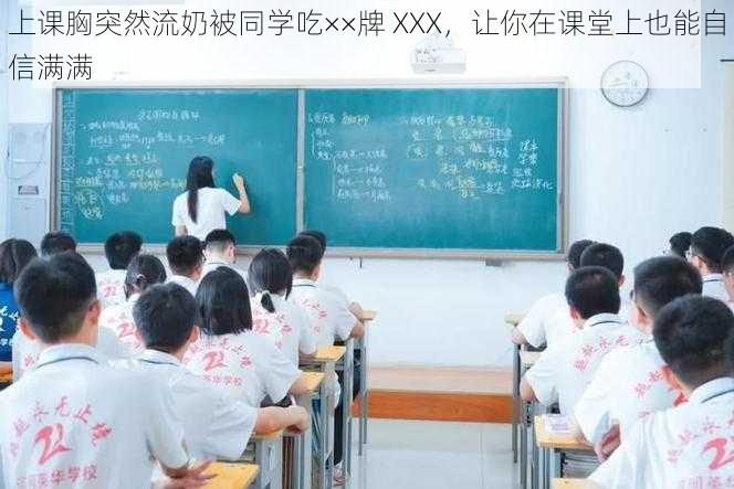 上课胸突然流奶被同学吃××牌 XXX，让你在课堂上也能自信满满