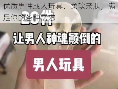 优质男性成人玩具，柔软亲肤，满足你的各种需求