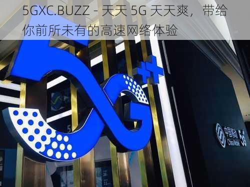 5GXC.BUZZ - 天天 5G 天天爽，带给你前所未有的高速网络体验