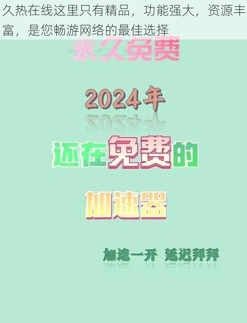 久热在线这里只有精品，功能强大，资源丰富，是您畅游网络的最佳选择