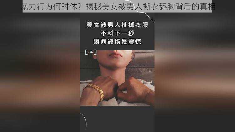 暴力行为何时休？揭秘美女被男人撕衣舔胸背后的真相