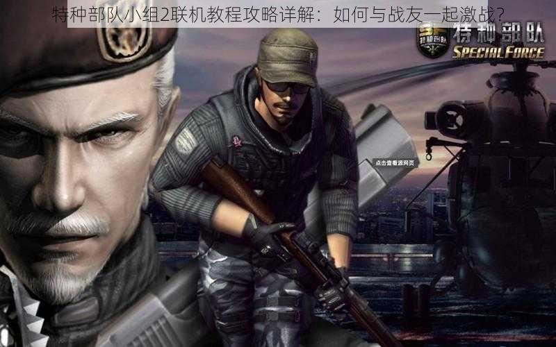 特种部队小组2联机教程攻略详解：如何与战友一起激战？