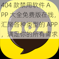 404 款禁用软件 APP 大全免费版在线，汇聚各种类型的 APP，满足你的所有需求