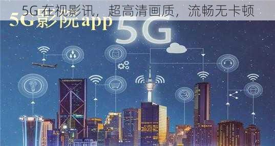 5G 在视影讯，超高清画质，流畅无卡顿