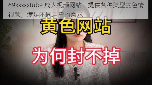 69xxxxxtube 成人视频网站，提供各种类型的色情视频，满足不同用户的需求