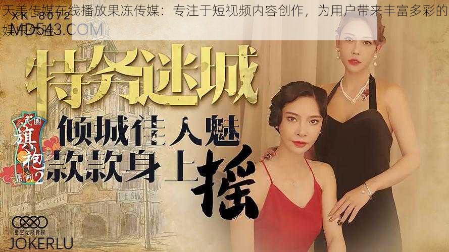 天美传媒在线播放果冻传媒：专注于短视频内容创作，为用户带来丰富多彩的娱乐体验