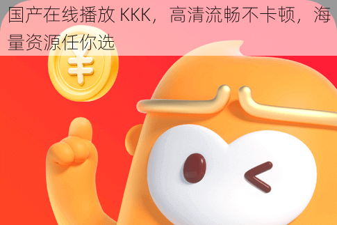 国产在线播放 KKK，高清流畅不卡顿，海量资源任你选