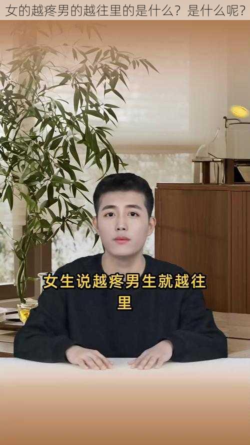 女的越疼男的越往里的是什么？是什么呢？