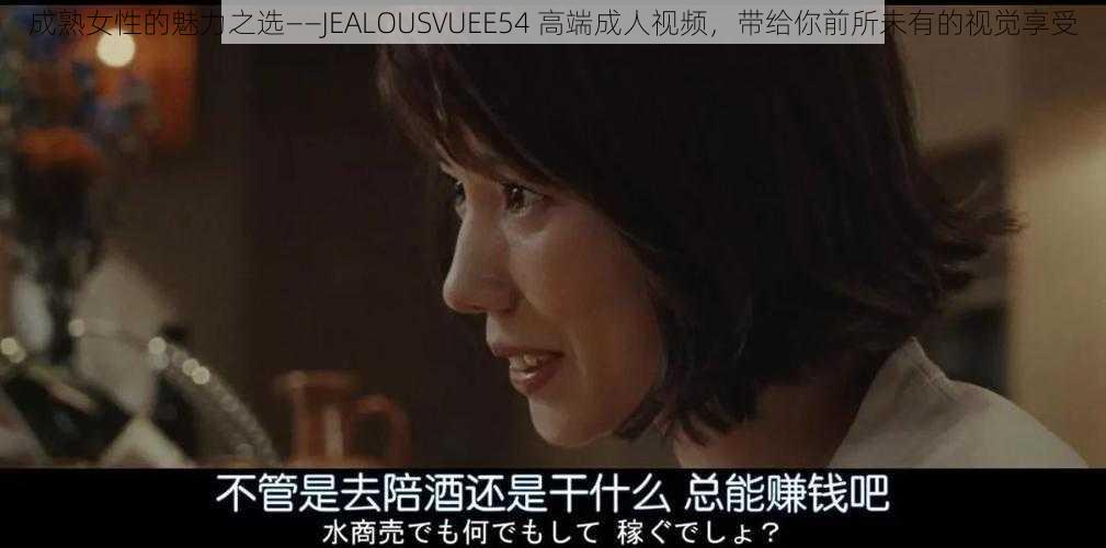 成熟女性的魅力之选——JEALOUSVUEE54 高端成人视频，带给你前所未有的视觉享受